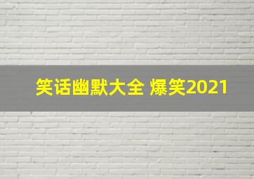 笑话幽默大全 爆笑2021